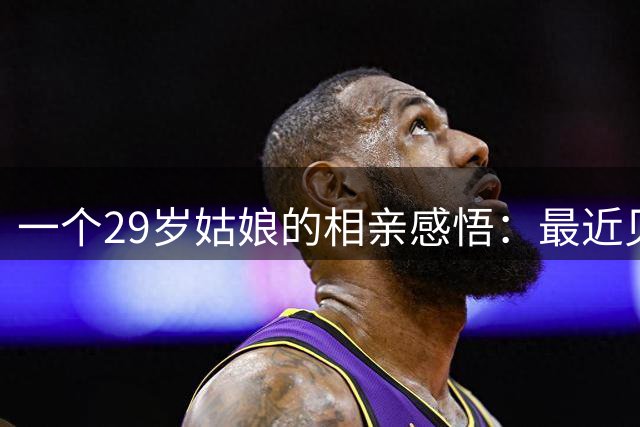 一个29岁姑娘的相亲感悟：最近见了五六个30+的大龄男生，发现他们一个个都端着，难道他们都不急着结婚吗？